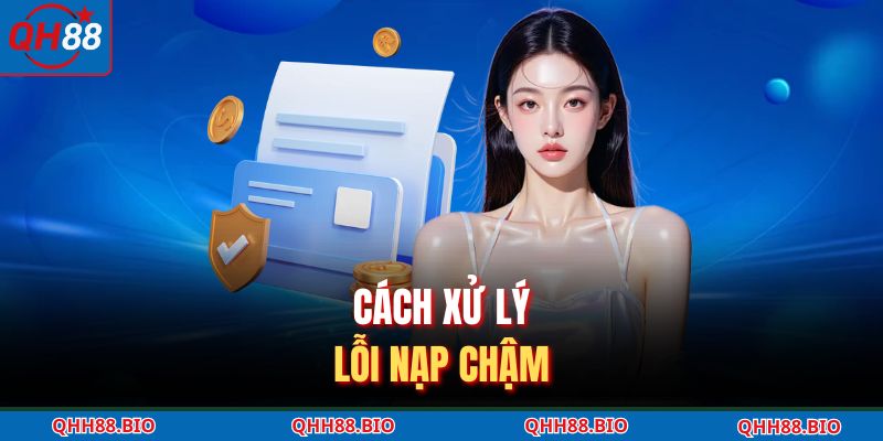 Cách xử lý lỗi nạp chậm