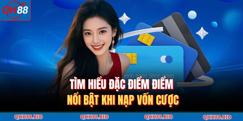 Tìm hiểu đặc điểm điểm nổi bật khi nạp vốn cược